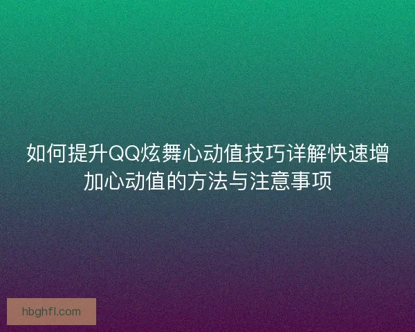 如何提升QQ炫舞心动值技巧详解快速增加心动值的方法与注意事项