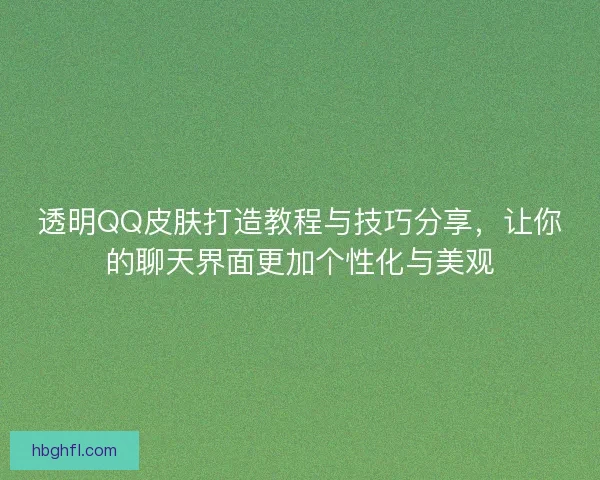 透明QQ皮肤打造教程与技巧分享，让你的聊天界面更加个性化与美观