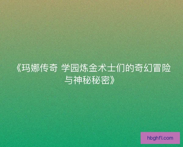 《玛娜传奇 学园炼金术士们的奇幻冒险与神秘秘密》