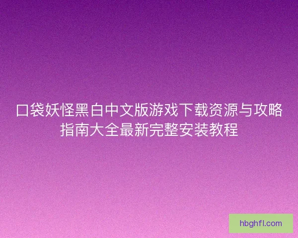 口袋妖怪黑白中文版游戏下载资源与攻略指南大全最新完整安装教程