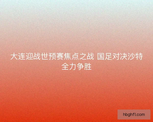 大连迎战世预赛焦点之战 国足对决沙特全力争胜