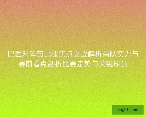 巴西对阵赞比亚焦点之战解析两队实力与赛前看点剖析比赛走势与关键球员