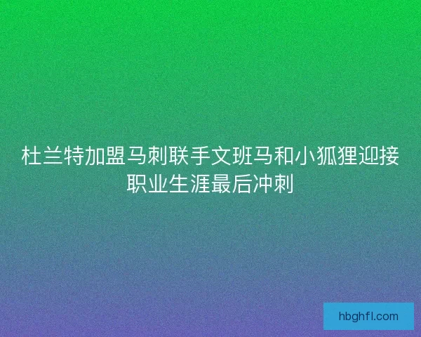 杜兰特加盟马刺联手文班马和小狐狸迎接职业生涯最后冲刺