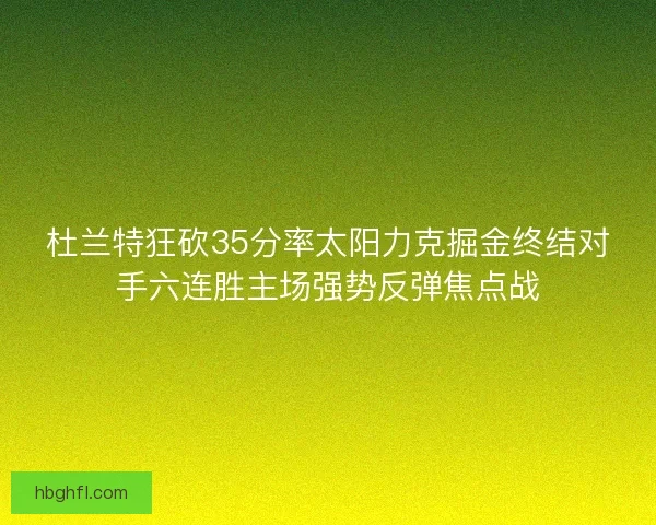 杜兰特狂砍35分率太阳力克掘金终结对手六连胜主场强势反弹焦点战