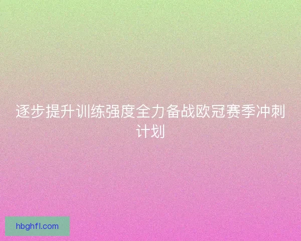 逐步提升训练强度全力备战欧冠赛季冲刺计划