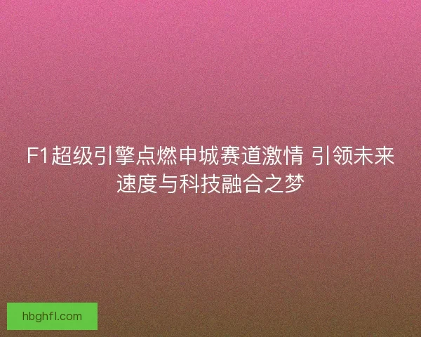 F1超级引擎点燃申城赛道激情 引领未来速度与科技融合之梦