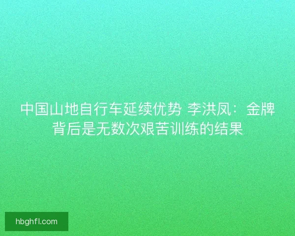 中国山地自行车延续优势 李洪凤：金牌背后是无数次艰苦训练的结果
