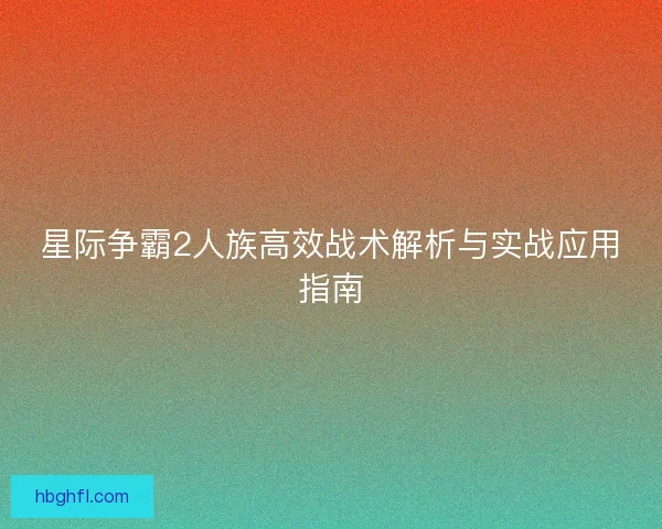 星际争霸2人族高效战术解析与实战应用指南