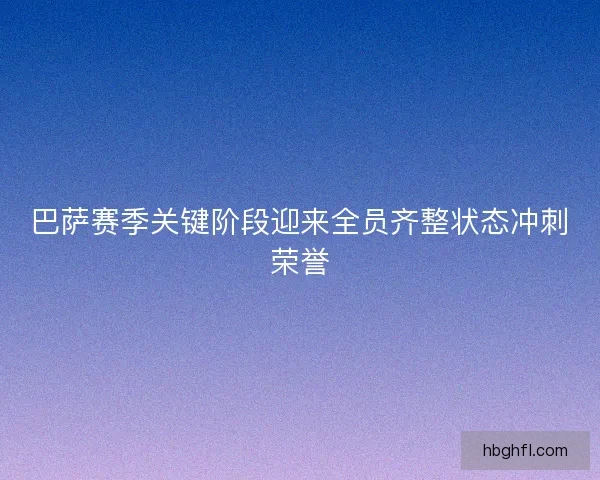 巴萨赛季关键阶段迎来全员齐整状态冲刺荣誉