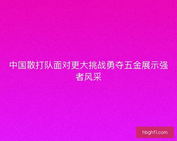 中国散打队面对更大挑战勇夺五金展示强者风采