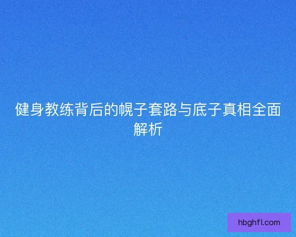 健身教练背后的幌子套路与底子真相全面解析
